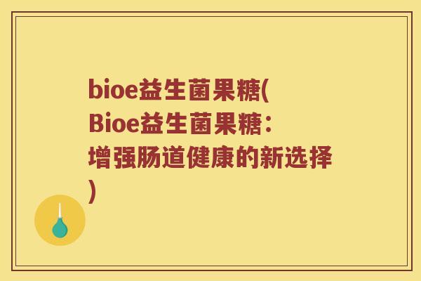 bioe益生菌果糖(Bioe益生菌果糖：增强肠道健康的新选择)