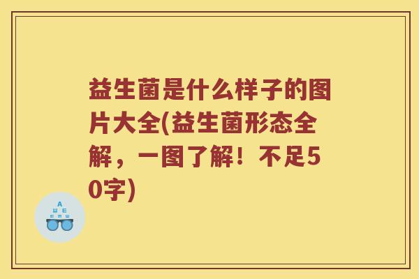 益生菌是什么样子的图片大全(益生菌形态全解，一图了解！不足50字)