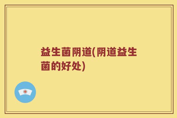 益生菌阴道(阴道益生菌的好处)
