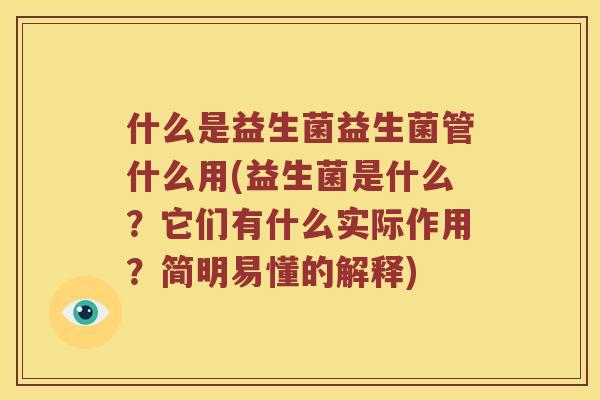什么是益生菌益生菌管什么用(益生菌是什么?它们有什么实际作用?简明易懂的解释) 什么是益生菌益生菌管什么用(益生菌是什么?它们有什么实际作用?简明易懂的解释)