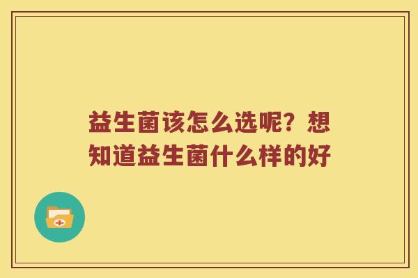 益生菌该怎么选呢?想知道益生菌什么样的好 益生菌该怎么选呢?想知道益生菌什么样的好