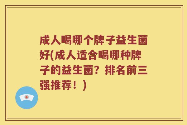 成人喝哪个牌子益生菌好(成人适合喝哪种牌子的益生菌?排名前三强推荐!) 成人喝哪个牌子益生菌好(成人适合喝哪种牌子的益生菌?排名前三强推荐!)
