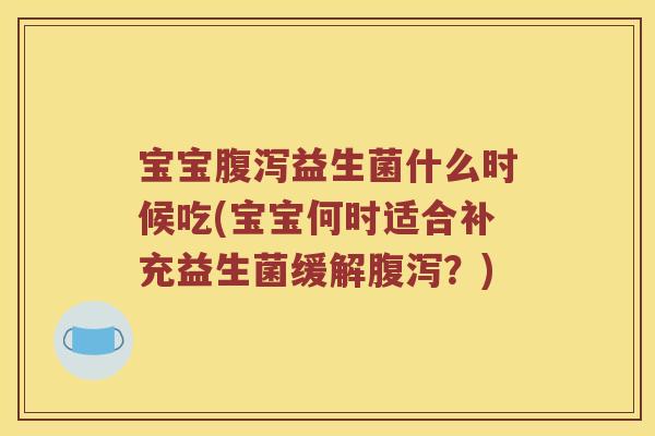 宝宝益生菌什么时候吃(宝宝何时适合补充益生菌缓解？)