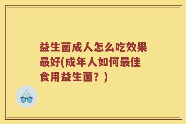 益生菌成人怎么吃效果好(成年人如何佳食用益生菌？)