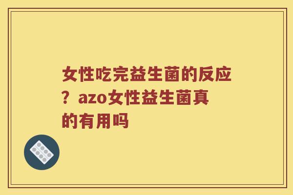 女性吃完益生菌的反应？azo女性益生菌真的有用吗