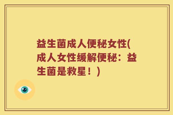 益生菌成人便秘女性(成人女性缓解便秘：益生菌是救星！)
