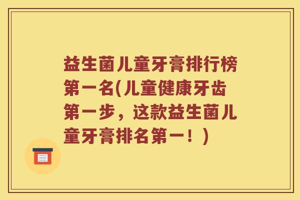 益生菌儿童牙膏排行榜第一名(儿童健康牙齿第一步，这款益生菌儿童牙膏排名第一！)