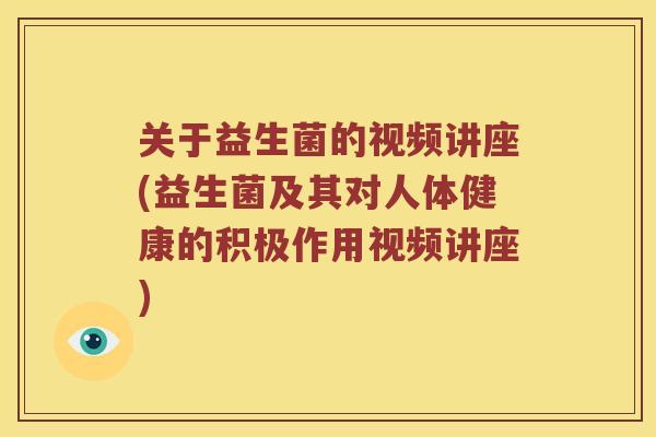 关于益生菌的视频讲座(益生菌及其对人体健康的积极作用视频讲座)