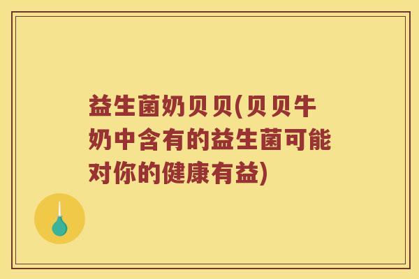 益生菌奶贝贝(贝贝牛奶中含有的益生菌可能对你的健康有益)