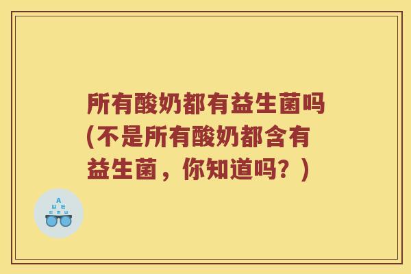 所有酸奶都有益生菌吗(不是所有酸奶都含有益生菌，你知道吗？)