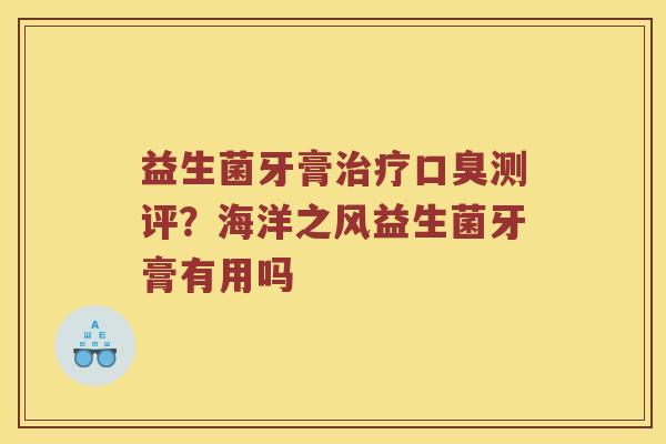 益生菌牙膏测评？海洋之风益生菌牙膏有用吗