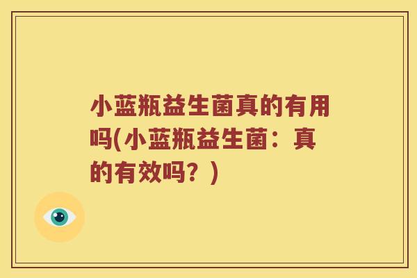 小蓝瓶益生菌真的有用吗(小蓝瓶益生菌：真的有效吗？)