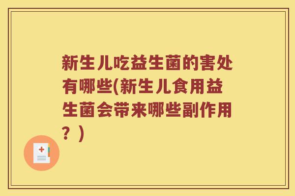 新生儿吃益生菌的害处有哪些(新生儿食用益生菌会带来哪些副作用？)