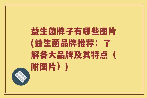 益生菌牌子有哪些图片(益生菌品牌推荐:了解各大品牌及其特点(附图片)) 益生菌牌子有哪些图片(益生菌品牌推荐:了解各大品牌及其特点(附图片))