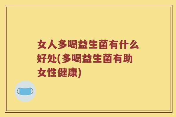女人多喝益生菌有什么好处(多喝益生菌有助女性健康)