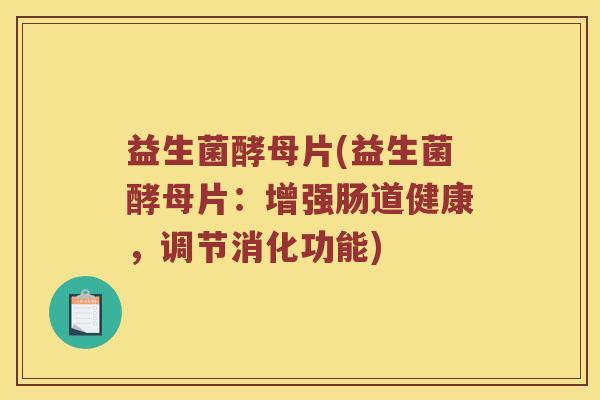 益生菌酵母片(益生菌酵母片：增强肠道健康，调节消化功能)