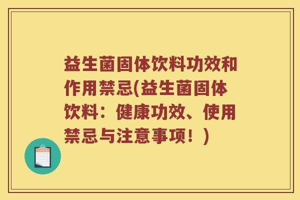 益生菌固体饮料功效和作用禁忌(益生菌固体饮料：健康功效、使用禁忌与注意事项！)