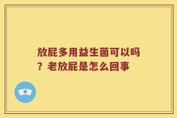 放屁多用益生菌可以吗?老放屁是怎么回事 放屁多用益生菌可以吗?老放屁是怎么回事