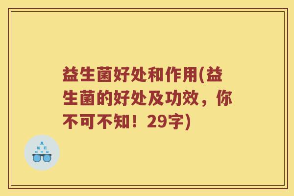 益生菌好处和作用(益生菌的好处及功效，你不可不知！29字)