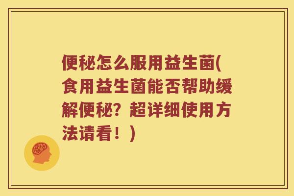 怎么服用益生菌(食用益生菌能否帮助缓解?超详细使用方法请看!) 怎么服用益生菌(食用益生菌能否帮助缓解?超详细使用方法请看!)