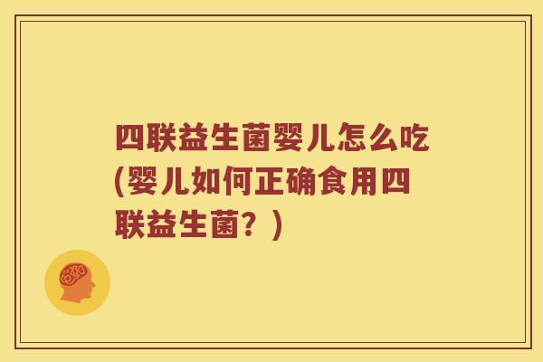 四联益生菌婴儿怎么吃(婴儿如何正确食用四联益生菌？)