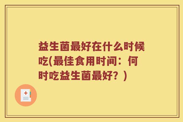 益生菌好在什么时候吃(佳食用时间:何时吃益生菌好?) 益生菌好在什么时候吃(佳食用时间:何时吃益生菌好?)