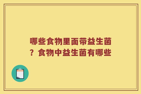 哪些食物里面带益生菌？食物中益生菌有哪些