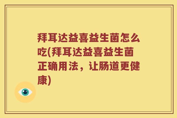 拜耳达益喜益生菌怎么吃(拜耳达益喜益生菌正确用法,让肠道更健康) 拜耳达益喜益生菌怎么吃(拜耳达益喜益生菌正确用法,让肠道更健康)