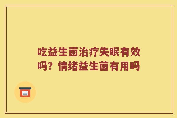 吃益生菌治疗失眠有效吗？情绪益生菌有用吗