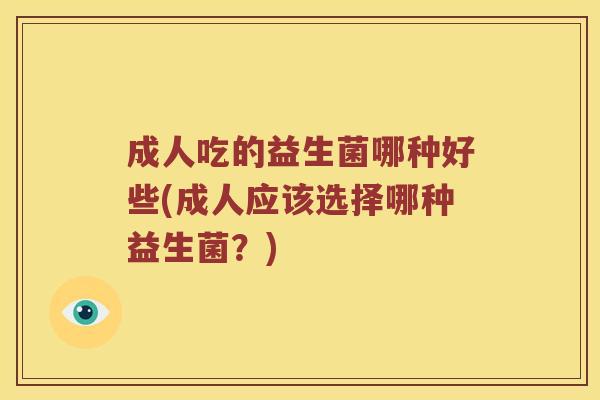 成人吃的益生菌哪种好些(成人应该选择哪种益生菌？)