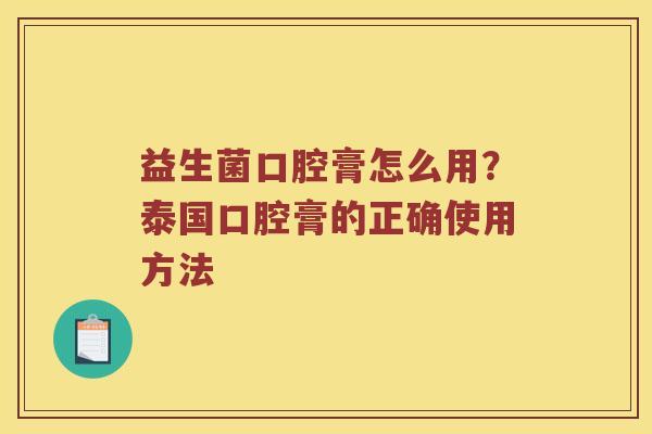 益生菌口腔膏怎么用？泰国口腔膏的正确使用方法