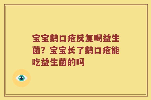 宝宝鹅口疮反复喝益生菌？宝宝长了鹅口疮能吃益生菌的吗