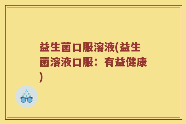 益生菌口服溶液(益生菌溶液口服：有益健康)