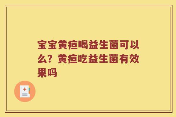 宝宝黄疸喝益生菌可以么？黄疸吃益生菌有效果吗