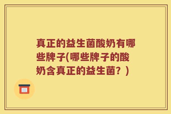 真正的益生菌酸奶有哪些牌子(哪些牌子的酸奶含真正的益生菌?) 真正的益生菌酸奶有哪些牌子(哪些牌子的酸奶含真正的益生菌?)