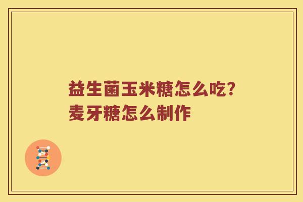 益生菌玉米糖怎么吃？麦牙糖怎么制作