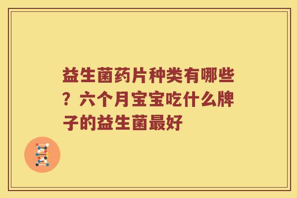 益生菌药片种类有哪些？六个月宝宝吃什么牌子的益生菌最好
