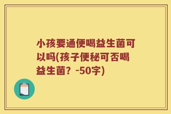 小孩要通便喝益生菌可以吗？孩子便秘可否喝益生菌？