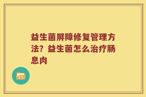 益生菌屏障修复管理方法?益生菌怎么肠息肉 益生菌屏障修复管理方法?益生菌怎么肠息肉