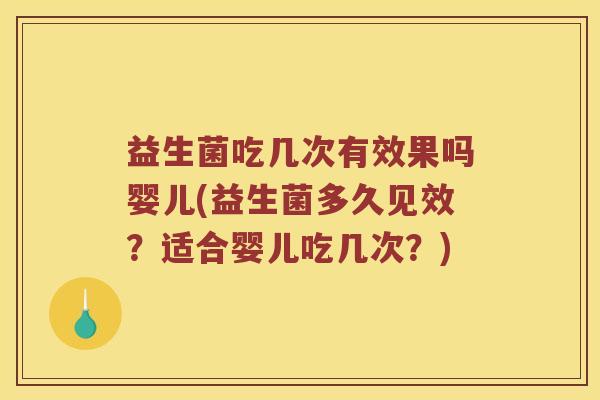 益生菌吃几次有效果吗婴儿(益生菌多久见效？适合婴儿吃几次？)