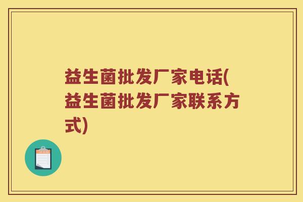 益生菌批发厂家电话(益生菌批发厂家联系方式) 益生菌批发厂家电话(益生菌批发厂家联系方式)