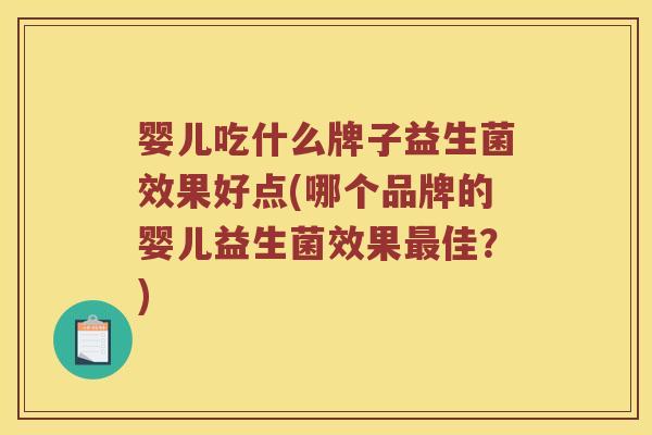 婴儿吃什么牌子益生菌效果好点(哪个品牌的婴儿益生菌效果最佳？)