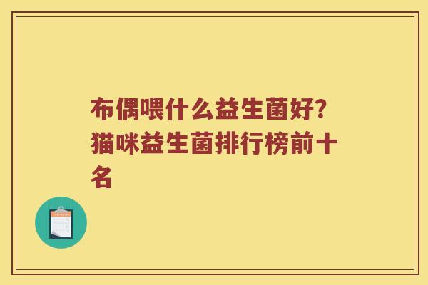 布偶喂什么益生菌好?猫咪益生菌排行榜前十名 布偶喂什么益生菌好?猫咪益生菌排行榜前十名