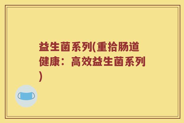 益生菌系列(重拾肠道健康:高效益生菌系列) 益生菌系列(重拾肠道健康:高效益生菌系列)