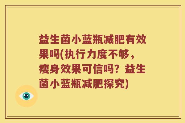 益生菌小蓝瓶有效果吗(执行力度不够，瘦身效果可信吗？益生菌小蓝瓶探究)