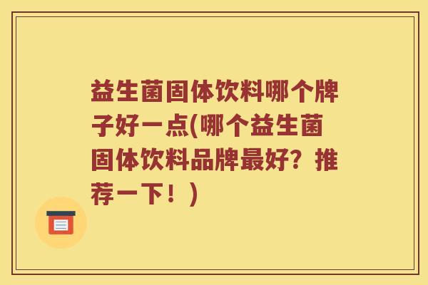 益生菌固体饮料哪个牌子好一点(哪个益生菌固体饮料品牌最好？推荐一下！)