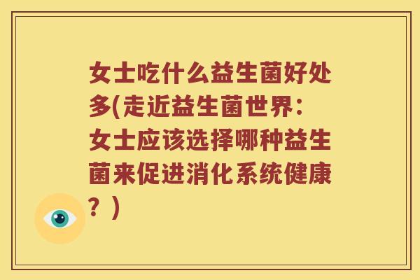 女士吃什么益生菌好处多(走近益生菌世界：女士应该选择哪种益生菌来促进消化系统健康？)