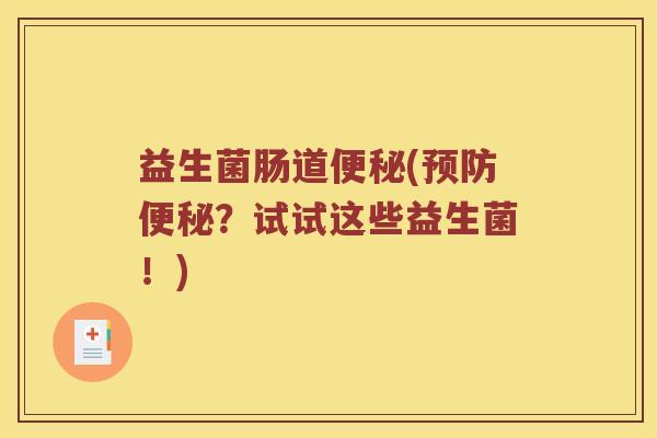 益生菌肠道便秘(预防便秘？试试这些益生菌！)