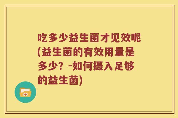 吃多少益生菌才见效呢(益生菌的有效用量是多少？-如何摄入足够的益生菌)