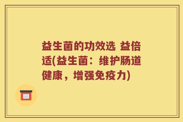 益生菌的功效选 益倍适(益生菌：维护肠道健康，增强力)